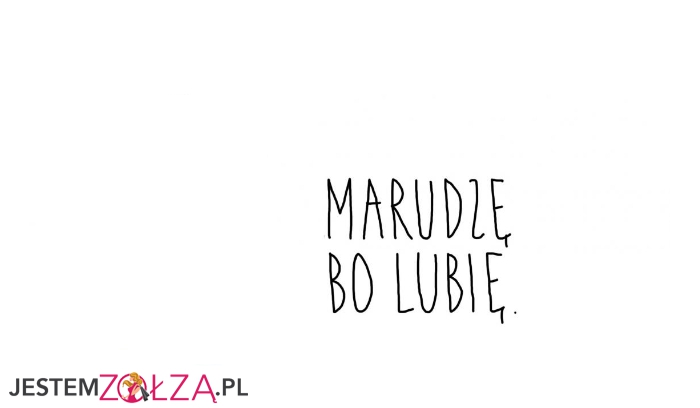 Marudzę bo lubię, marudzę bo mogę