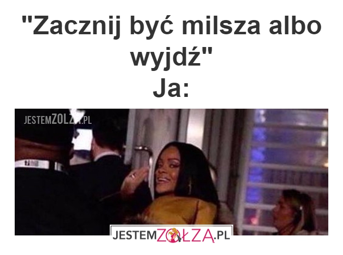 bądź milsza albo