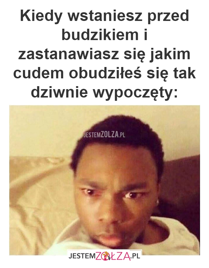 Kiedy wstaniesz przed 