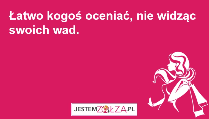 Łatwo kogoś oceniać, nie widząc swoich wad.