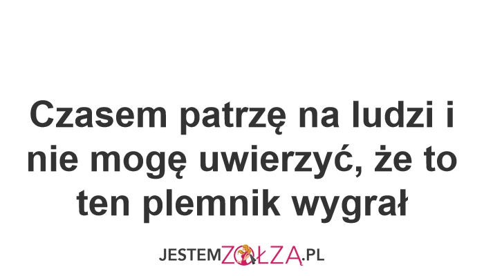 Czasem patrzę na ludzi i nie mogę uwierzyć